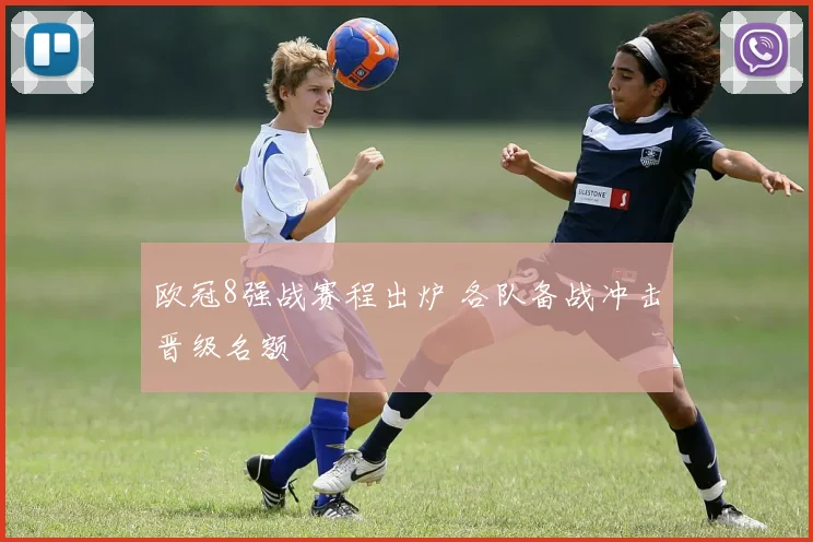 欧冠8强战赛程出炉 各队备战冲击晋级名额