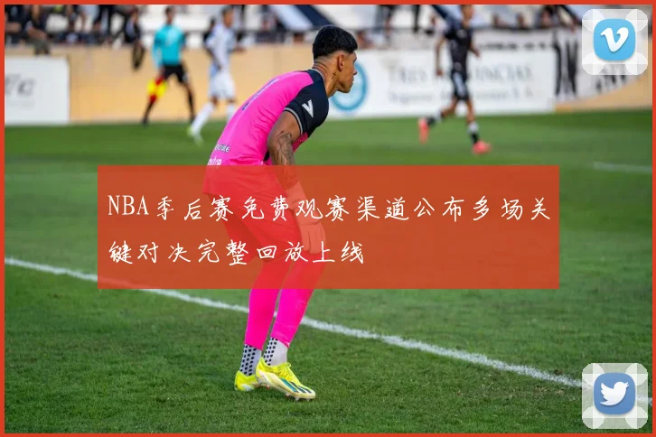 NBA季后赛免费观赛渠道公布多场关键对决完整回放上线