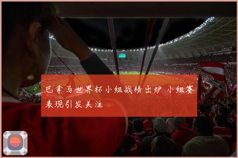 巴拿马世界杯小组战绩出炉 小组赛表现引发关注