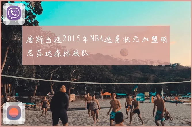 唐斯当选2015年NBA选秀状元加盟明尼苏达森林狼队