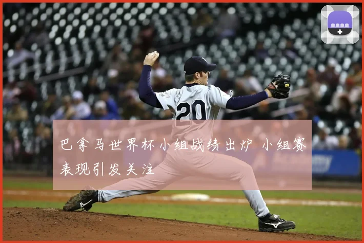 巴拿马世界杯小组战绩出炉 小组赛表现引发关注