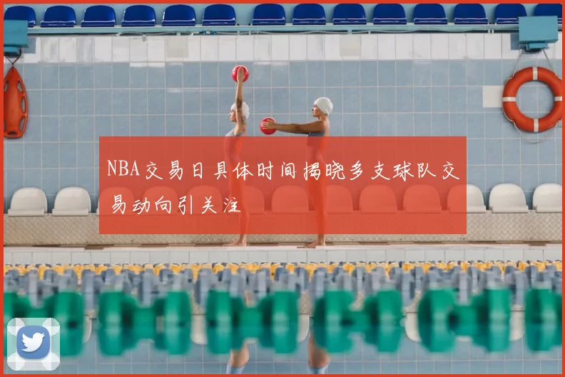 NBA交易日具体时间揭晓多支球队交易动向引关注