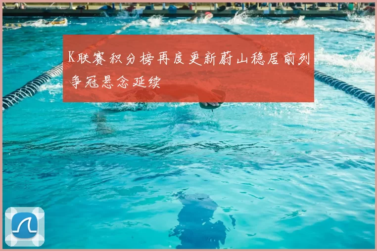 K联赛积分榜再度更新蔚山稳居前列争冠悬念延续
