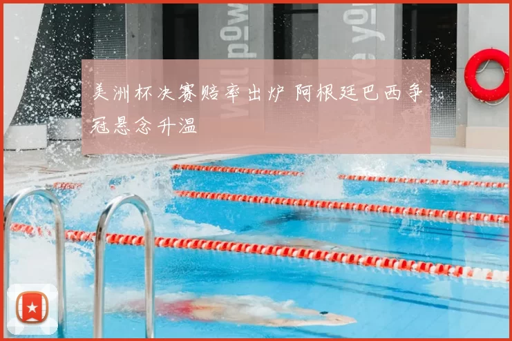 美洲杯决赛赔率出炉 阿根廷巴西争冠悬念升温