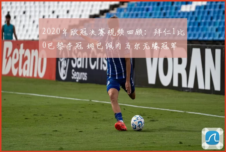 2020年欧冠决赛视频回顾：拜仁1比0巴黎夺冠 姆巴佩内马尔无缘冠军