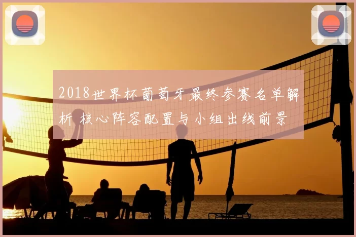2018世界杯葡萄牙最终参赛名单解析 核心阵容配置与小组出线前景