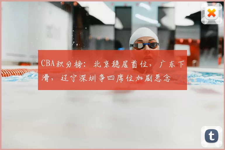 CBA积分榜：北京稳居首位，广东下滑，辽宁深圳争四席位加剧悬念