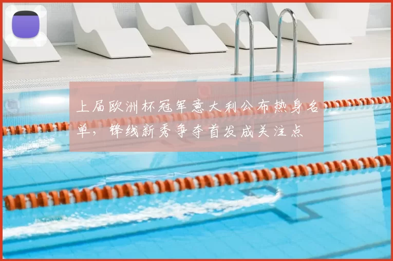 上届欧洲杯冠军意大利公布热身名单，锋线新秀争夺首发成关注点