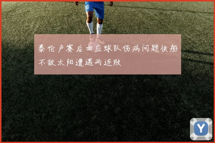 泰伦卢赛后回应球队伤病问题快船不敌太阳遭遇两连败