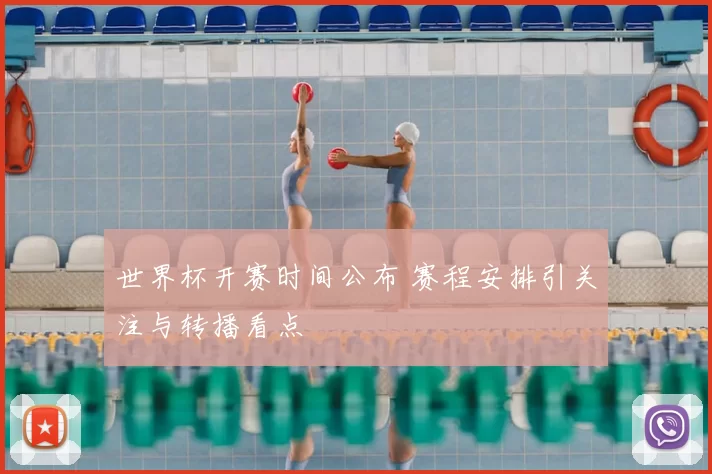 世界杯开赛时间公布 赛程安排引关注与转播看点