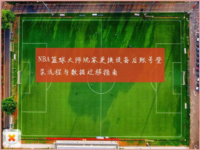 NBA篮球大师玩家更换设备后账号登录流程与数据迁移指南