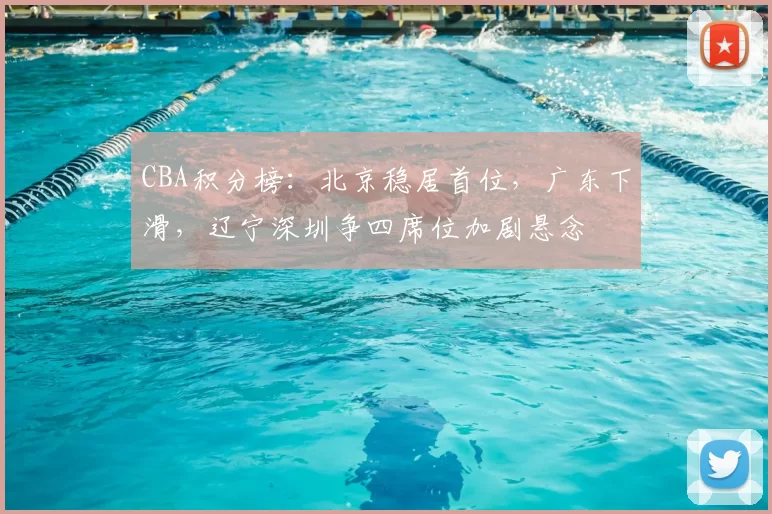 CBA积分榜：北京稳居首位，广东下滑，辽宁深圳争四席位加剧悬念