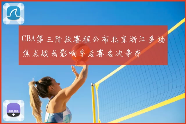 CBA第三阶段赛程公布北京浙江多场焦点战或影响季后赛名次争夺