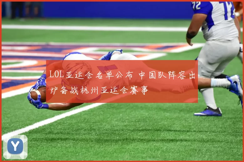 LOL亚运会名单公布 中国队阵容出炉备战杭州亚运会赛事