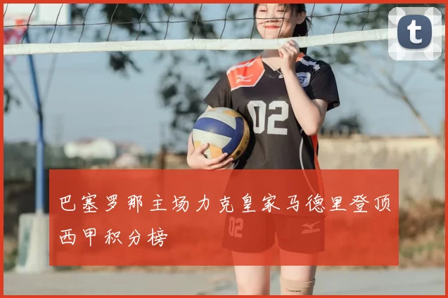 巴塞罗那主场力克皇家马德里登顶西甲积分榜