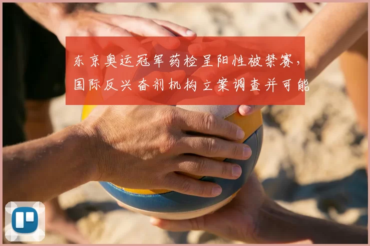东京奥运冠军药检呈阳性被禁赛，国际反兴奋剂机构立案调查并可能取消奖牌