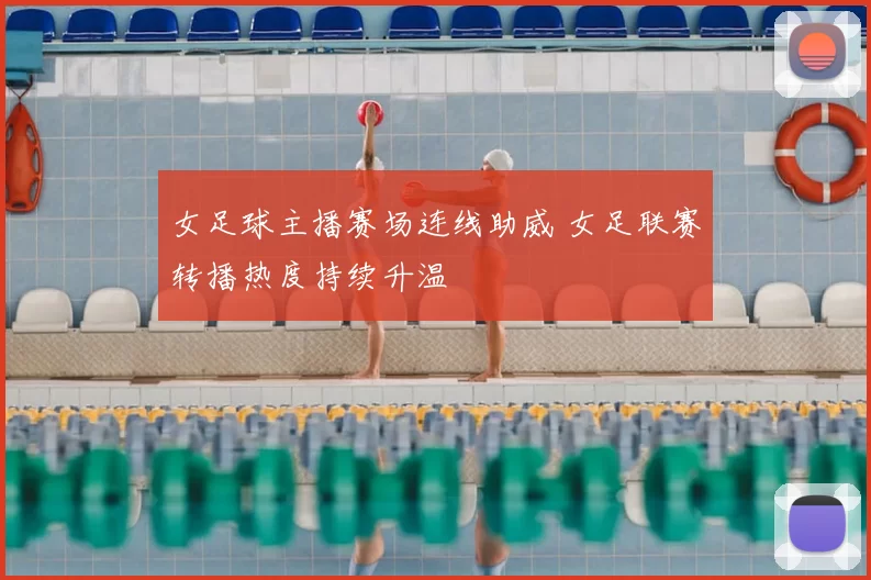 女足球主播赛场连线助威 女足联赛转播热度持续升温