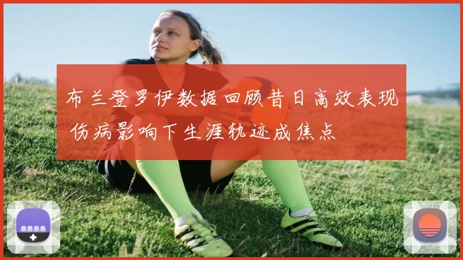 布兰登罗伊数据回顾昔日高效表现 伤病影响下生涯轨迹成焦点