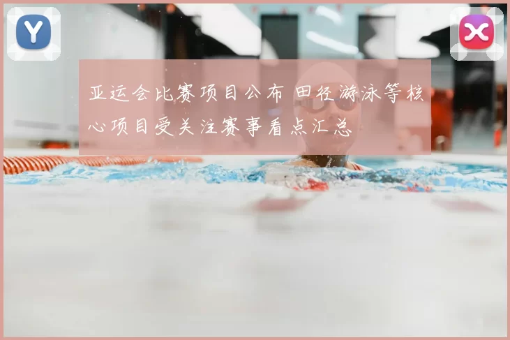 亚运会比赛项目公布 田径游泳等核心项目受关注赛事看点汇总