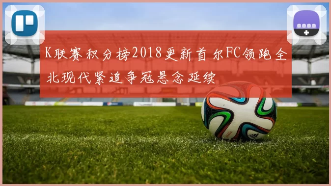 K联赛积分榜2018更新首尔FC领跑全北现代紧追争冠悬念延续