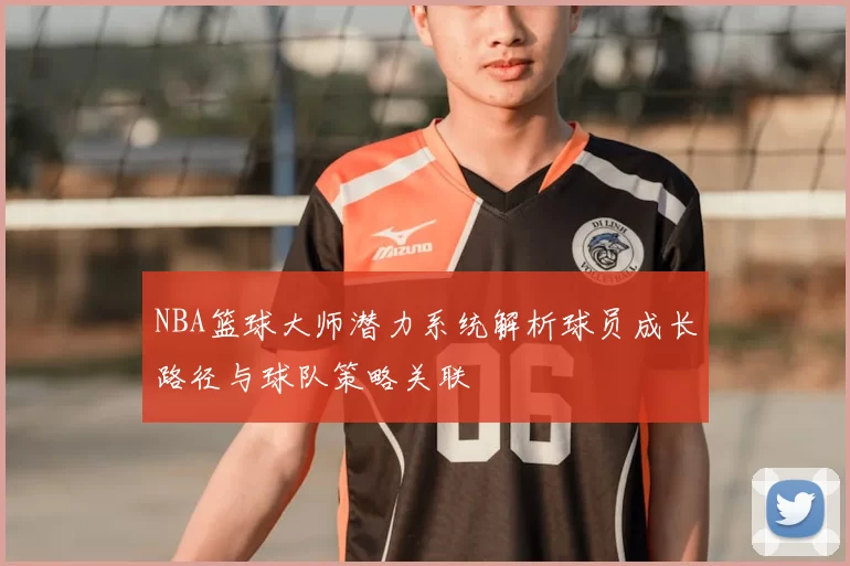 NBA篮球大师潜力系统解析球员成长路径与球队策略关联