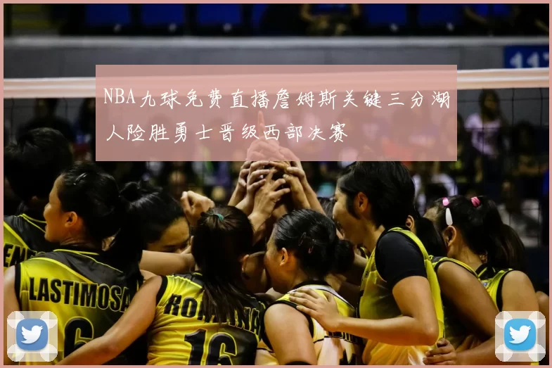 NBA九球免费直播詹姆斯关键三分湖人险胜勇士晋级西部决赛