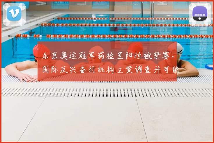 东京奥运冠军药检呈阳性被禁赛，国际反兴奋剂机构立案调查并可能取消奖牌