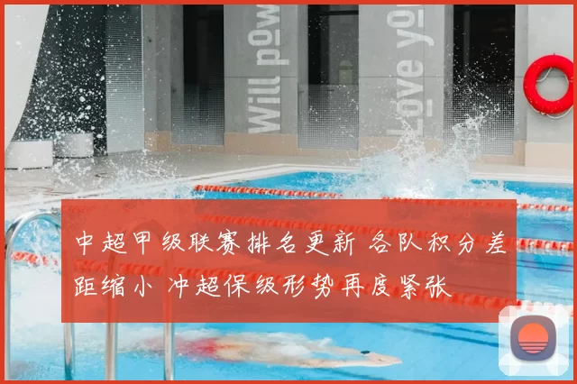 中超甲级联赛排名更新 各队积分差距缩小 冲超保级形势再度紧张