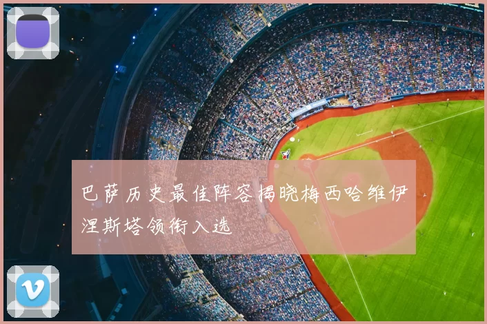 巴萨历史最佳阵容揭晓梅西哈维伊涅斯塔领衔入选
