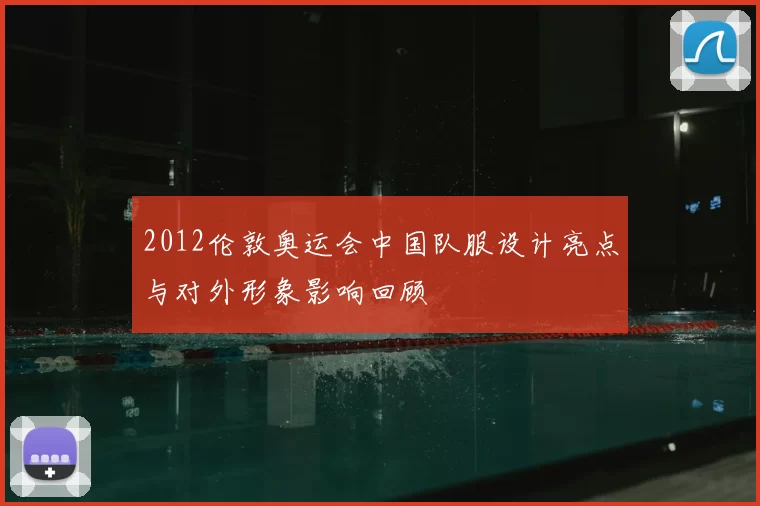 2012伦敦奥运会中国队服设计亮点与对外形象影响回顾