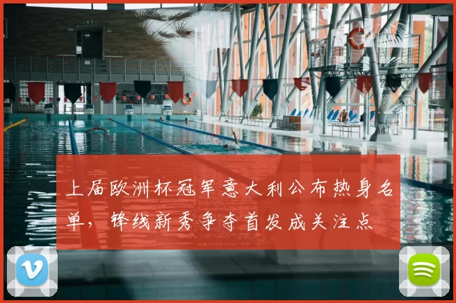 上届欧洲杯冠军意大利公布热身名单，锋线新秀争夺首发成关注点