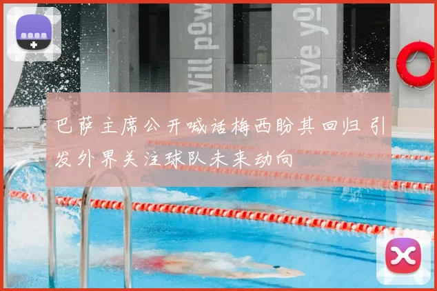 巴萨主席公开喊话梅西盼其回归 引发外界关注球队未来动向