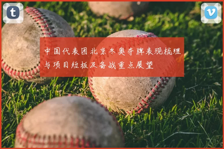中国代表团北京冬奥夺牌表现梳理与项目短板及备战重点展望