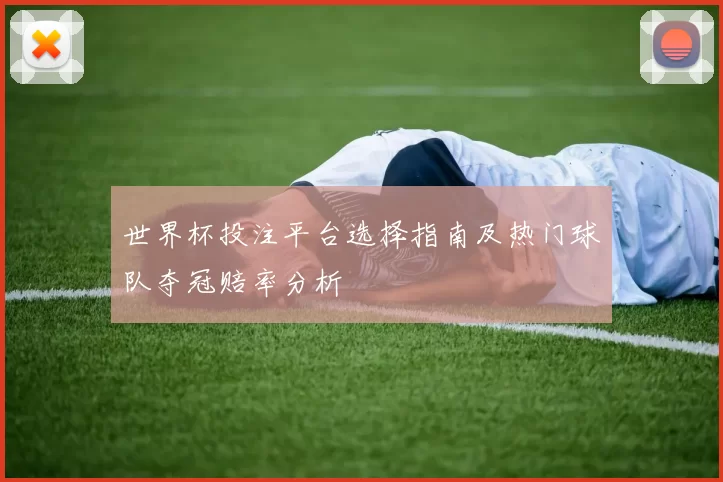 世界杯投注平台选择指南及热门球队夺冠赔率分析